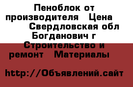 Пеноблок от производителя › Цена ­ 2 500 - Свердловская обл., Богданович г. Строительство и ремонт » Материалы   